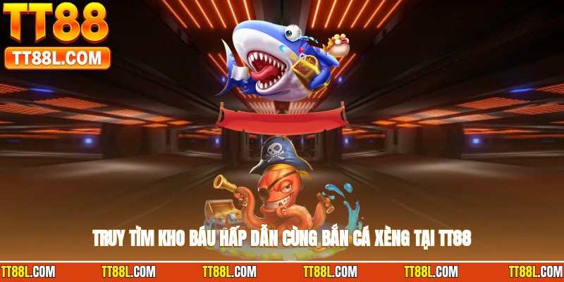 Truy tìm kho báu hấp dẫn cùng bắn cá xèng tại TT88